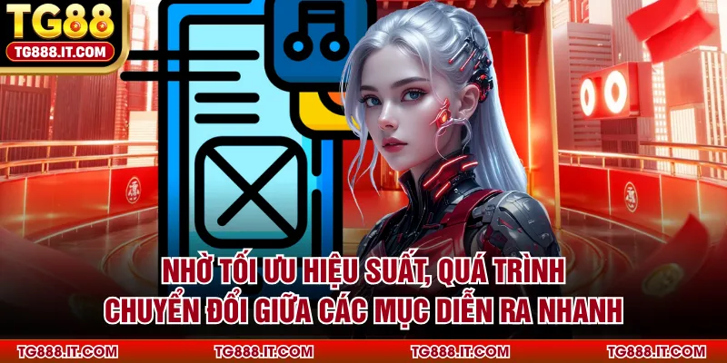 Nhờ tối ưu hiệu suất, quá trình chuyển đổi giữa các mục diễn ra nhanh